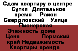 Сдам квартиру в центре. Сутки. Длительное время. › Район ­ Свердловский › Улица ­ Пионерская › Этажность дома ­ 5 › Цена ­ 1 000 - Пермский край Недвижимость » Квартиры аренда   
